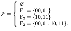 $\displaystyle \mathcal{F}= \left\{ \begin{array}{l} \varnothing  \mathrm{F}_{...
...thrm{F}_{2}=\{10,11\}  \mathrm{F}_{3}=\{00,01,10,11\}.  \end{array} \right.$