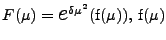 $F (\mu) = \mbox{{\Large$e$}}^{\delta\mu^{2}} (\mbox{f} (\mu)),  \mbox{f}(\mu)$