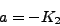 \begin{displaymath}
a = - K_2
\end{displaymath}