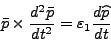 \begin{displaymath}
\bar{p}\times \frac {d^2 \bar{p}} {dt^2}=\varepsilon_1
\frac{d\widehat{p}} {dt}
\end{displaymath}