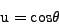 \begin{displaymath}
\mbox{u} = \mbox{cos}\theta
\end{displaymath}