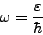 \begin{displaymath}
\omega = \frac{\varepsilon}{\hbar}
\end{displaymath}