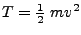 $T=\frac{1}{2}   m v^2$