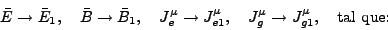 \begin{displaymath}
\bar{E}\to \bar{E}_1 , \quad \bar{B}\to \bar{B}_1 , \quad J...
..._{e1} , \quad J_g^\mu \to J^\mu_{g1} , \quad \mbox{tal
que:}
\end{displaymath}