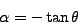 \begin{displaymath}
\alpha = -\tan \theta
\end{displaymath}