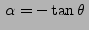 $ \alpha = -\tan\theta  $