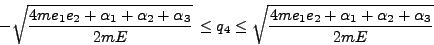 \begin{displaymath}
- \sqrt{\frac{4me_1 e_2 + \alpha_1 + \alpha_2 + \alpha_3}{2...
...\sqrt{\frac{4me_1 e_2 + \alpha_1 + \alpha_2 + \alpha_3}{2mE}}
\end{displaymath}