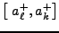 $\displaystyle \left [ \; a^+_\ell, a^+_k \right ]$