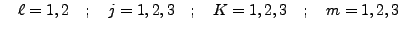 $\quad \ell = 1,2 \quad ; \quad j = 1,2,3 \quad ; \quad K = 1,2,3 \quad ;
\quad m = 1,2,3 $