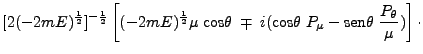 $\displaystyle [2(-2mE)^{\frac{1}{2}}]^{-\frac{1}{2}} \left [
(-2mE)^\frac{1}{2}...
...box{cos}\theta \;P_\mu - \mbox{sen}\theta\;
\frac{P_\theta}{\mu}) \right] \cdot$