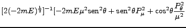 $\displaystyle [2(-2mE)^{\frac{1}{2}}]^{-1} [-2mE\mu^2
\mbox{sen}^2 \theta + \mbox{sen}^2 \theta P_\mu^2 + \mbox{cos}^2
\theta \frac{P^2_\theta}{\mu^2}$