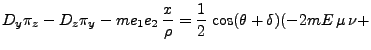 $\displaystyle D_y \pi_z - D_z \pi_y - me_1 e_2  \frac{x}{\rho} = \frac{1}{2}\; \mbox{cos}(\theta + \delta) (-2mE \mu \nu +$