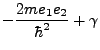 $\displaystyle -\frac {2 m e_1 e_2}{\hbar^2} + \gamma$