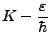 $\displaystyle K - \frac\varepsilon{\hbar}$