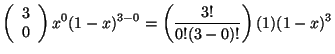 $\displaystyle \left (\begin{array}{c}
3 \\
0
\end{array} \right ) x^{0} (1-x)^{3-0} = \left( \frac{3!}{0!(3-0)!} \right) (1) (1-x)^{3}$