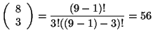 $\displaystyle \left (\begin{array}{c} 8 \ 3 \end{array} \right ) = \frac{(9-1)!}{3!((9-1)-3)!} = 56$