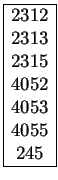 $
\begin{array}{\vert c\vert}
\hline
2312 \\
2313 \\
2315 \\
4052 \\
4053 \\
4055 \\
245 \\
\hline
\end{array}$