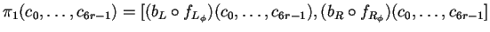 $\displaystyle \pi_1(c_0,\ldots,c_{6r-1})=[(b_L \circ f_{L_\phi})(c_0,\ldots,c_{6r-1}),(b_R \circ f_{R_\phi})(c_0,\ldots,c_{6r-1}]$