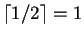 $\lceil 1/2 \rceil = 1$