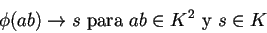 \begin{displaymath}
\phi(ab) \rightarrow s \mbox{ para } ab \in K^2 \mbox{ y } s \in K
\end{displaymath}