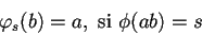 \begin{displaymath}
\varphi_s(b)=a,\mbox{ si } \phi(ab)=s
\end{displaymath}