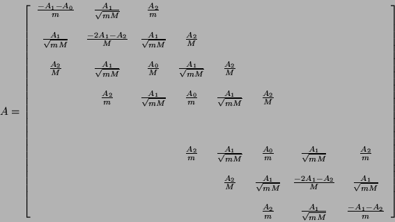 \begin{displaymath}
A = \left [\begin{array}{cccccccc}
\frac{- A_{1}-A_{0}}{m...
...{\sqrt{mM}} & \frac{-A_{1}
- A_{2}}{m}
\end{array} \right ]
\end{displaymath}