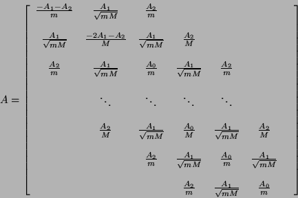 \begin{displaymath}
A = \left [\begin{array}{ccccccc}
\frac{-A_{1}-A_{2}}{m} &...
...{A_{1}}{\sqrt{mM}} & \frac{A_{0}}{m}
&
\end{array} \right ]
\end{displaymath}