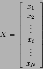 \begin{displaymath}
X = \left [ \begin{array}{c}
x_{1} \\
x_{2} \\
\vdots \\
x_{i} \\
\vdots \\
x_{N} \\
\end{array} \right ]
\end{displaymath}