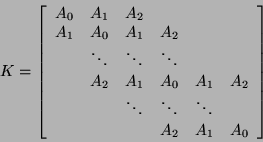 \begin{displaymath}
K = \left [\begin{array}{cccccc}
A_{0} & A_{1} & A_{2} & ...
...ots & \\
& & & A_{2} & A_{1} & A_{0}
\end{array} \right ]
\end{displaymath}