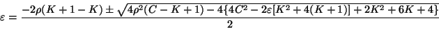 \begin{displaymath}
\varepsilon = \frac{-2 \rho (K + 1 - K) \pm \sqrt{4\rho^{2}...
...- 2 \varepsilon[K^{2} + 4(K + 1)] + 2K^{2} + 6 K
+ 4 \}}}{2}
\end{displaymath}