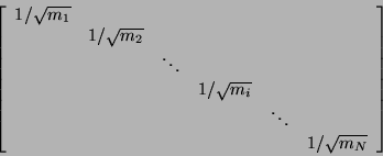 \begin{displaymath}
\left [\begin{array}{cccccc}
1/\sqrt{m_{1}} & & & & & \\...
...ddots & \\
& & & & & 1/\sqrt{m_{N} }
\end{array} \right ]
\end{displaymath}