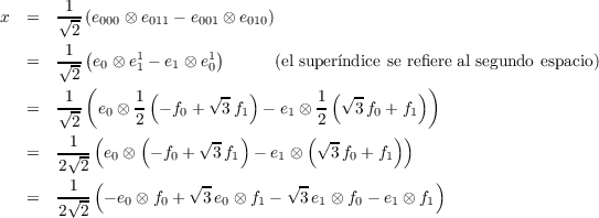 x = √1-(e ⊗ e - e ⊗ e ) 2 000 011
          001 010 -1-( 1 1) = √2 e0 ⊗ e1 - e1 ⊗ e0 (el superindice se
          refiere al segundo espacio) 1 ( 1( √ - ) 1(√ - )) = √-- e0 ⊗-
          - f0 + 3f1 - e1 ⊗ - 3f0 + f1 2 ( 2( √ - ) (√2- )) = -1√-- e0 ⊗
          - f0 + 3f1 - e1 ⊗ 3f0 +f1 2 2( ) = -1√-- - e ⊗ f + √3-e ⊗ f -
          √3-e ⊗ f - e ⊗ f 2 2 0 0 0 1 1 0 1 1
          
