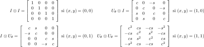  ⌊ ⌋ ⌊ ⌋ 1 0 0 0 c 0 - s 0 || 0 1 0
        0 || || 0 c 0 - s || I ⊗ I = ⌈ 0 0 1 0 ⌉ si (x,y) = (0,0) U θ ⊗
        I = ⌈ s 0 c 0 ⌉ si (x,y) = (1,0) 0 0 0 1 0 s 0 c ⌊ ⌋ ⌊ 2 2 ⌋ c s
        0 0 c cs2 - cs2 - s
        I ⊗ Uθ = || - s c 0 0 || si (x,y) = (0,1) Uθ ⊗ Uθ = || - cs c2
        s2 - cs || si (x,y) = (1,1) ⌈ 0 0 c s ⌉ ⌈ cs2 s c cs2 ⌉ 0 0 - s
        c - s cs - cs c 
