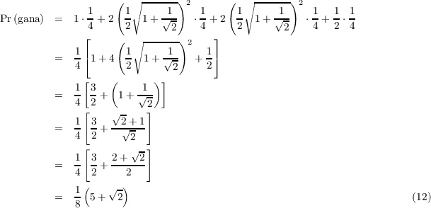  ( ∘ -------)2 ( ∘ ------)2 1 1
          √1- 1 1 1√-- 1 1 1
          Pr(gana) = 1⋅ 4 + 2 2 1 + 2 ⋅4 + 2 2 1+ 2 ⋅4 + 2 ⋅4 ⌊ (
          ∘-------)2 ⌋ 1 ⌈ 1 -1- 1⌉ = 4 1+ 4 2 1 + √2- + 2 [ ( ) ] = 1 3
          + 1+ √1- 4 2 2 1 [3 √2 + 1] = - - + --√--- 4 [2 2 ] 1 3 2+ √2-
          = 4 2 + --2--- ( ) = 1 5+ √2- (12) 8
          