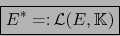 \begin{displaymath}\fbox{${\displaystyle E^* =\colon {\cal L}(E,{{\mathbb K}})}$}\end{displaymath}