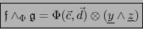 \begin{displaymath}\mbox{\fbox{${\displaystyle {\frak f} \wedge_\Phi {\frak g} =...
...ec{c},\vec{d}) \otimes({\underline y}\wedge{\underline z})}$}}
\end{displaymath}
