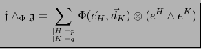 \begin{displaymath}\fbox{${\displaystyle {\displaystyle {{\frak f}} \wedge_\Phi ...
...{K}) \otimes ({\underline e}^{H} \wedge {\underline e}^{K})}}$}\end{displaymath}