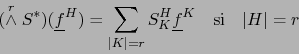\begin{displaymath}
(\stackrel{r}{\wedge} S^*) ({\underline f}^{H}) =\sum\limits...
... S_K^H {\underline f}^{K} \quad \mbox{si} \quad \vert H\vert=r
\end{displaymath}