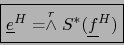 \begin{displaymath}\mbox{\fbox{${\displaystyle {\underline e}^{H} = \stackrel{r}{\wedge} S^* ({\underline f}^{H})}$}}
\end{displaymath}