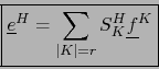 \begin{displaymath}\mbox{\fbox{${\displaystyle {\displaystyle {\underline e}^{H} = \sum\limits_{\vert K\vert=r} S_{K}^H {\underline f}^{K}}}$}}
\end{displaymath}