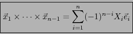 \begin{displaymath}\fbox{${\displaystyle {\displaystyle \vec{x}_1 \times \cdots \times \vec{x}_{n-1} = \sum_{i=1}^n (-1)^{n-i} X_i \vec{e}_i } }$}\end{displaymath}