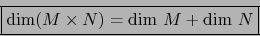\begin{displaymath}\fbox{${\displaystyle \mbox{\rm dim}( M \times N) = \mbox{\rm dim }M + \mbox{\rm dim }N}$}\end{displaymath}