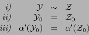 \begin{displaymath}\begin{array}{rrcl}
\mbox{\rm\em i)} & {\cal Y} &\sim& {\cal ...
...prime ({\cal Y}_0 ) &=& \alpha^\prime ({\cal Z}_0)
\end{array}\end{displaymath}