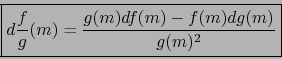 \begin{displaymath}\fbox{${\displaystyle d { f\over g} (m) = {g(m) df(m) - f(m) dg(m)
\over g(m)^2}}$}\end{displaymath}