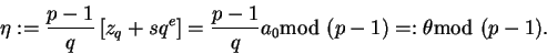 \begin{displaymath}\eta:= \frac{p-1}{q}\left[z_q+sq^e\right]=\frac{p-1}{q}a_0\mbox{\rm mod }(p-1)=:\theta\mbox{\rm mod }(p-1).\end{displaymath}