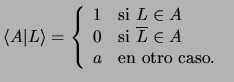 $\langle A \vert L\rangle =\left\{\begin{array}{ll}
1 &\mbox{\rm si }L\in A \\ ...
...rm si }\overline{L}\in A \\
a &\mbox{\rm en otro caso. }
\end{array}\right.$