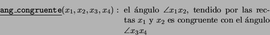 \begin{displaymath}\mbox{\underline{\tt ang\_congruente}}(x_1,x_2,x_3,x_4):\ \mb...
...$ es congruente con el \'angulo $\angle x_3x_4$ \end{minipage}}\end{displaymath}