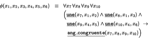 \begin{eqnarray*}
\phi(x_1,x_2,x_3,x_4,x_5,x_6) &\equiv& \forall x_7\, \forall ...
...tt ang\_congruente}}(x_7,x_8,x_9,x_{10})\rule{0cm}{.4cm}\right)
\end{eqnarray*}