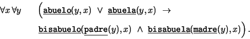 \begin{eqnarray*}
\forall x\, \forall y && \left(\mbox{\underline{\tt abuelo}}(...
...line{\tt bisabuela}}(\mbox{\underline{\tt madre}}(y),x)\right).
\end{eqnarray*}