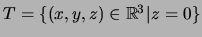 $T=\{(x,y,z)\in{\mathbb{R}}^3\vert z=0\}$